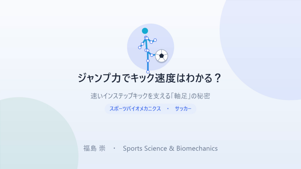 ジャンプ力でキック速度はわかる？ 速いインステップキックを支える「軸足」の秘密 — タイトルスライド。